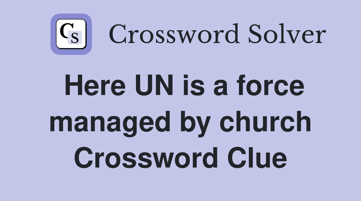 Here UN is a force managed by church Crossword Clue Answers